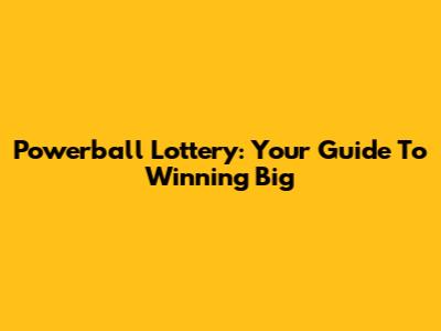 Powerball Lottery: Your Guide To Winning Big
