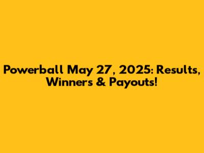 Powerball May 27, 2025: Results, Winners & Payouts!