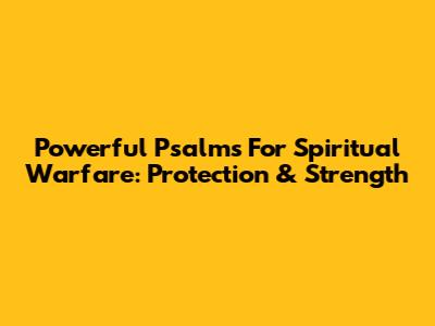 Powerful Psalms For Spiritual Warfare: Protection & Strength