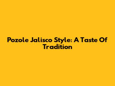 Pozole Jalisco Style: A Taste Of Tradition