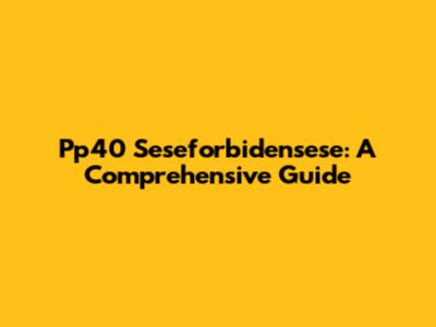 Pp40 Seseforbidensese: A Comprehensive Guide