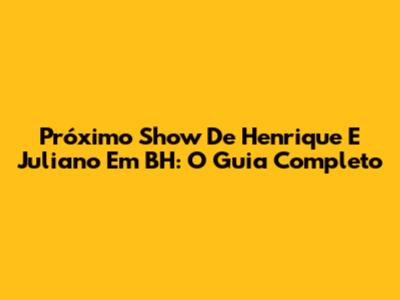 Próximo Show De Henrique E Juliano Em BH: O Guia Completo