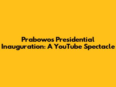 Prabowo's Presidential Inauguration: A YouTube Spectacle
