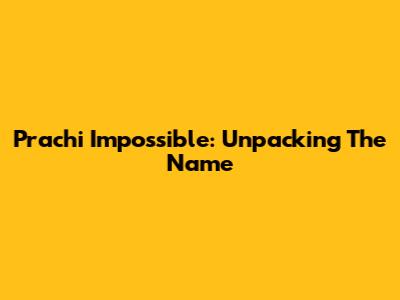 Prachi Impossible: Unpacking The Name