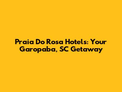 Praia Do Rosa Hotels: Your Garopaba, SC Getaway
