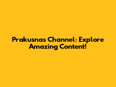 Prakusnas Channel: Explore Amazing Content!