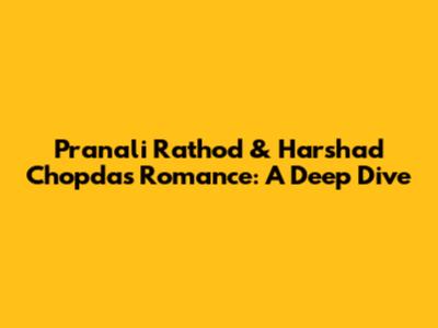 Pranali Rathod & Harshad Chopda's Romance: A Deep Dive