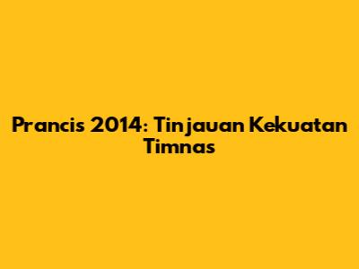 Prancis 2014: Tinjauan Kekuatan Timnas