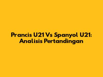 Prancis U21 Vs Spanyol U21: Analisis Pertandingan