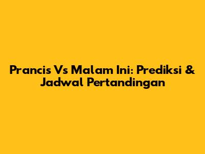 Prancis Vs Malam Ini: Prediksi & Jadwal Pertandingan