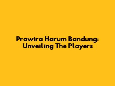Prawira Harum Bandung: Unveiling The Players