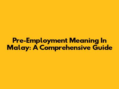 Pre-Employment Meaning In Malay: A Comprehensive Guide