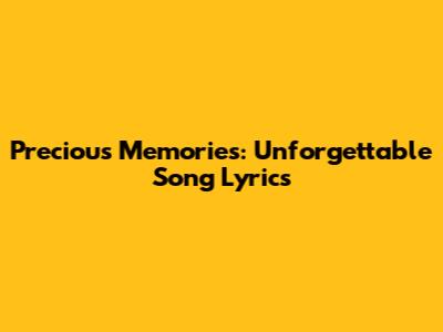 Precious Memories: Unforgettable Song Lyrics