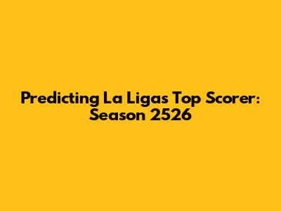 Predicting La Liga's Top Scorer: Season 2526
