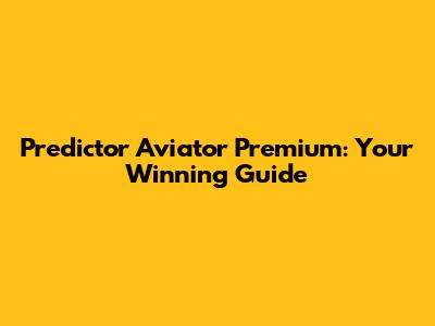 Predictor Aviator Premium: Your Winning Guide