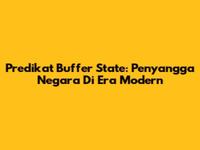 Predikat Buffer State: Penyangga Negara Di Era Modern