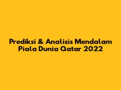 Prediksi & Analisis Mendalam Piala Dunia Qatar 2022