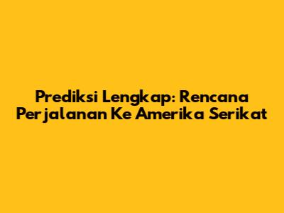 Prediksi Lengkap: Rencana Perjalanan Ke Amerika Serikat