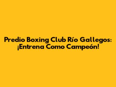 Predio Boxing Club Río Gallegos: ¡Entrena Como Campeón!