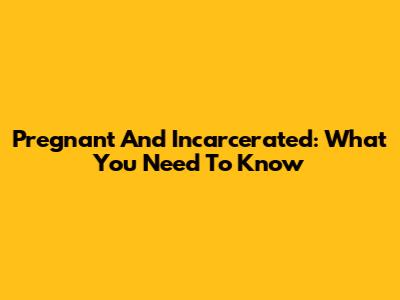 Pregnant And Incarcerated: What You Need To Know