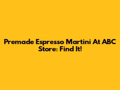 Premade Espresso Martini At ABC Store: Find It!
