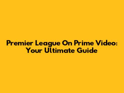 Premier League On Prime Video: Your Ultimate Guide