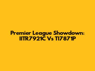 Premier League Showdown: IITR7921C Vs TI7871P