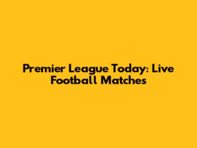 Premier League Today: Live Football Matches