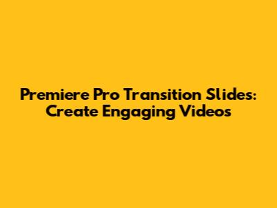 Premiere Pro Transition Slides: Create Engaging Videos