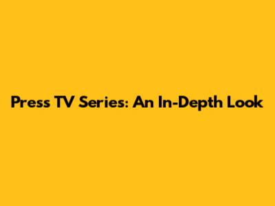 Press TV Series: An In-Depth Look