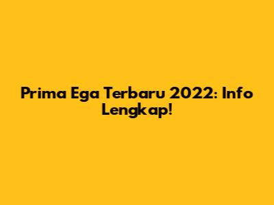 Prima Ega Terbaru 2022: Info Lengkap!