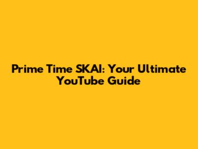 Prime Time SKAI: Your Ultimate YouTube Guide