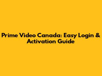 Prime Video Canada: Easy Login & Activation Guide