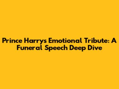 Prince Harry's Emotional Tribute: A Funeral Speech Deep Dive