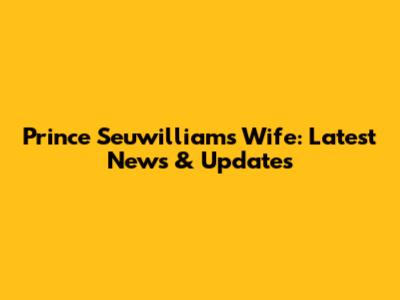 Prince Seuwilliams' Wife: Latest News & Updates