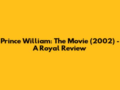 Prince William: The Movie (2002) - A Royal Review