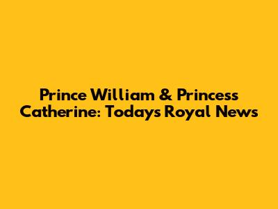 Prince William & Princess Catherine: Today's Royal News