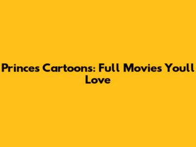 Princes Cartoons: Full Movies You'll Love