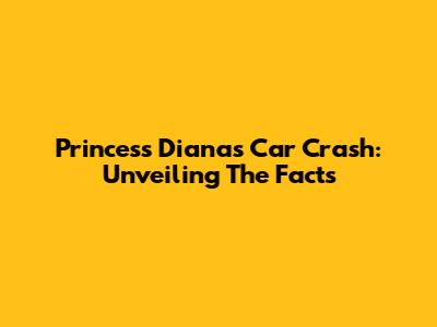 Princess Diana's Car Crash: Unveiling The Facts