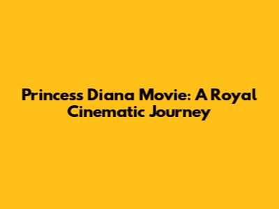 Princess Diana Movie: A Royal Cinematic Journey