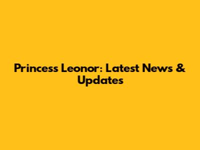 Princess Leonor: Latest News & Updates