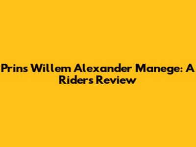 Prins Willem Alexander Manege: A Rider's Review
