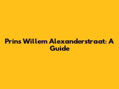 Prins Willem Alexanderstraat: A Guide