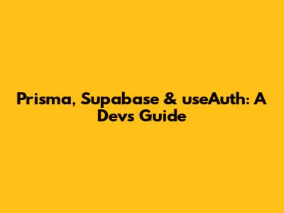 Prisma, Supabase & `useAuth`: A Dev's Guide