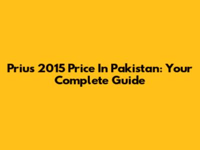 Prius 2015 Price In Pakistan: Your Complete Guide