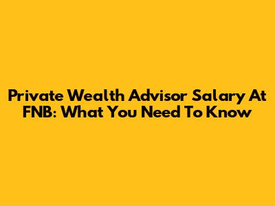 Private Wealth Advisor Salary At FNB: What You Need To Know