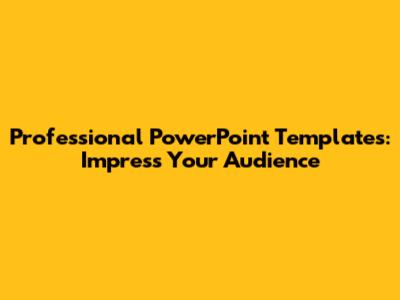 Professional PowerPoint Templates: Impress Your Audience