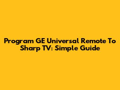 Program GE Universal Remote To Sharp TV: Simple Guide