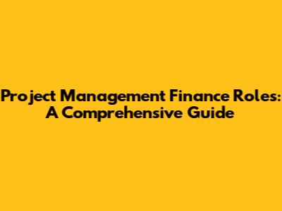 Project Management Finance Roles: A Comprehensive Guide