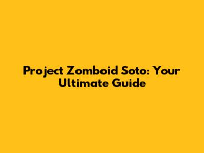 Project Zomboid Soto: Your Ultimate Guide